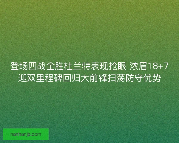 登场四战全胜杜兰特表现抢眼 浓眉18+7迎双里程碑回归大前锋扫荡防守优势