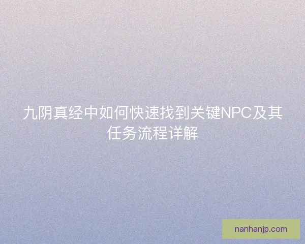 九阴真经中如何快速找到关键NPC及其任务流程详解
