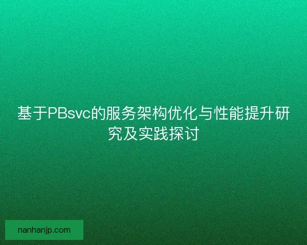 基于PBsvc的服务架构优化与性能提升研究及实践探讨