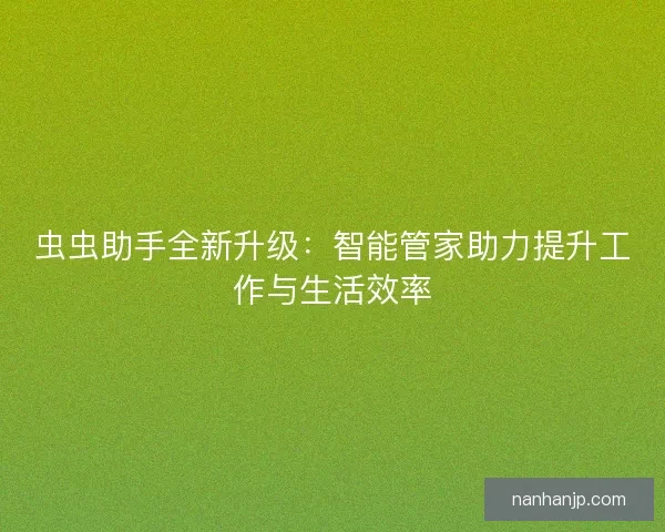 虫虫助手全新升级：智能管家助力提升工作与生活效率