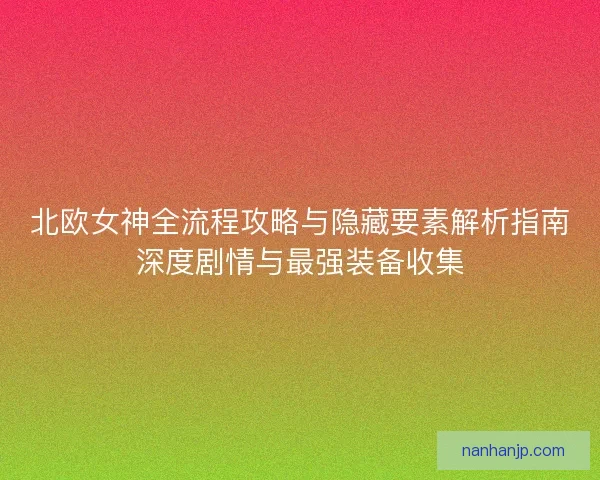北欧女神全流程攻略与隐藏要素解析指南深度剧情与最强装备收集