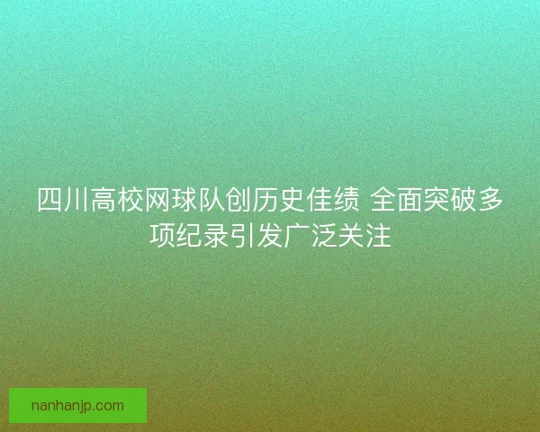 四川高校网球队创历史佳绩 全面突破多项纪录引发广泛关注