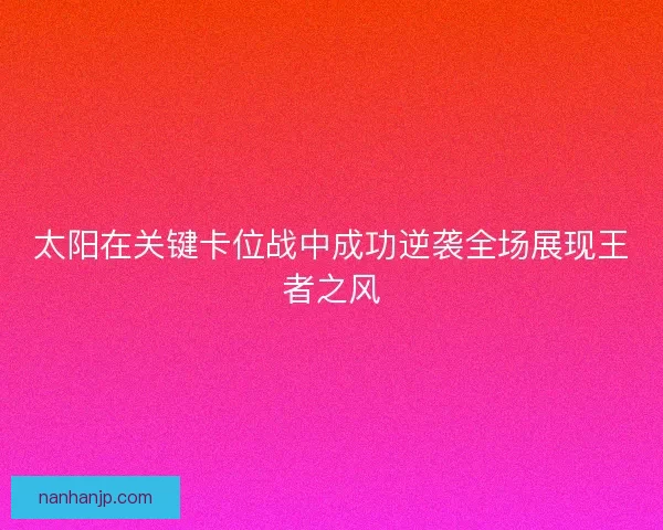 太阳在关键卡位战中成功逆袭全场展现王者之风