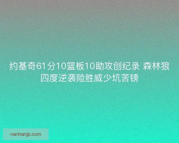 约基奇61分10篮板10助攻创纪录 森林狼四度逆袭险胜威少坑苦镑