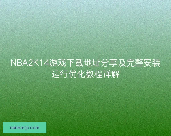 NBA2K14游戏下载地址分享及完整安装运行优化教程详解