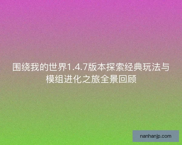 围绕我的世界1.4.7版本探索经典玩法与模组进化之旅全景回顾