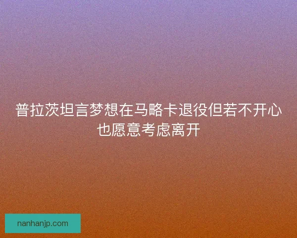 普拉茨坦言梦想在马略卡退役但若不开心也愿意考虑离开
