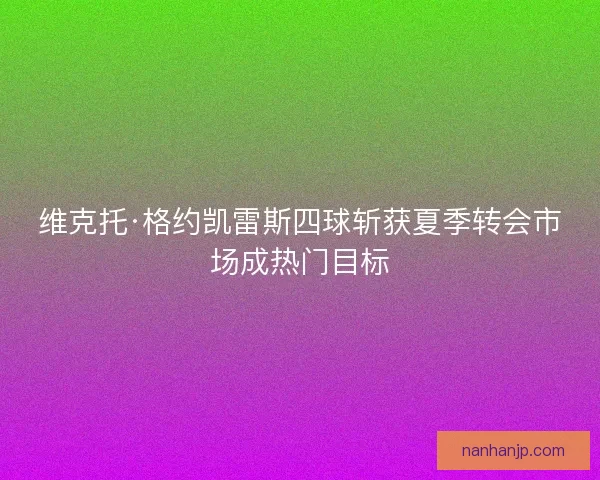 维克托·格约凯雷斯四球斩获夏季转会市场成热门目标