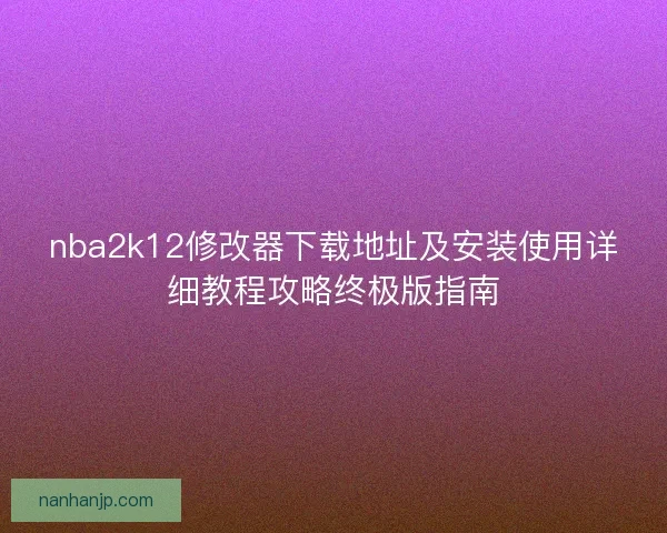 nba2k12修改器下载地址及安装使用详细教程攻略终极版指南