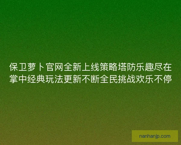 保卫萝卜官网全新上线策略塔防乐趣尽在掌中经典玩法更新不断全民挑战欢乐不停