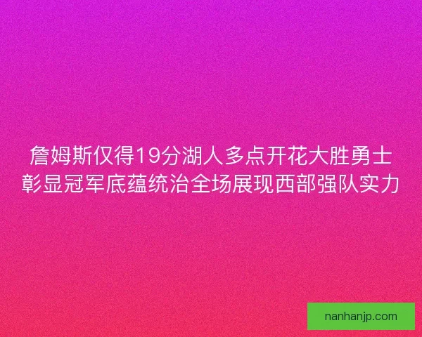 詹姆斯仅得19分湖人多点开花大胜勇士彰显冠军底蕴统治全场展现西部强队实力 詹姆斯仅得19分湖人多点开花大胜勇士彰显冠军底蕴统治全场展现西部强队实力